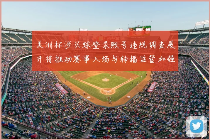 美洲杯涉买球登录账号违规调查展开将推动赛事入场与转播监管加强