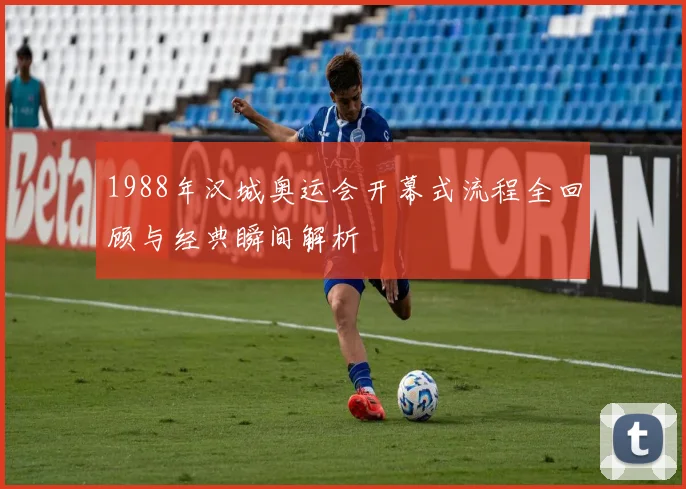 1988年汉城奥运会开幕式流程全回顾与经典瞬间解析