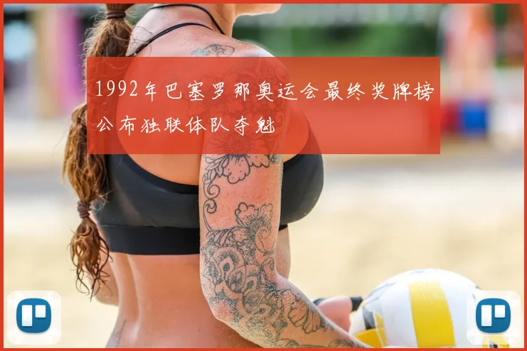 1992年巴塞罗那奥运会最终奖牌榜公布独联体队夺魁