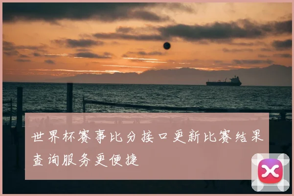世界杯赛事比分接口更新比赛结果查询服务更便捷