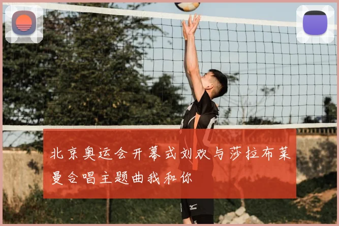 北京奥运会开幕式刘欢与莎拉布莱曼合唱主题曲我和你