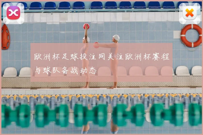 欧洲杯足球投注网关注欧洲杯赛程与球队备战动态