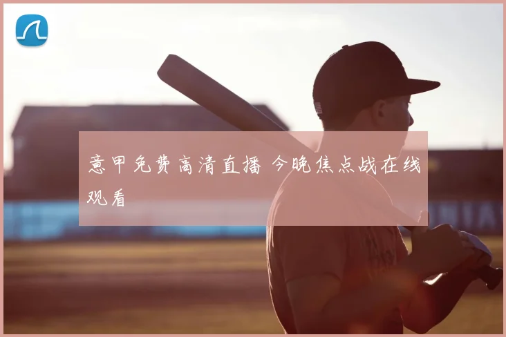 意甲免费高清直播 今晚焦点战在线观看