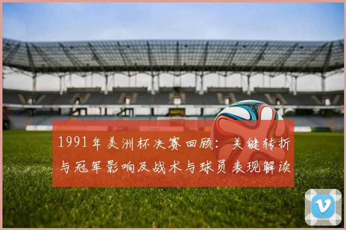 1991年美洲杯决赛回顾:关键转折与冠军影响及战术与球员表现解读