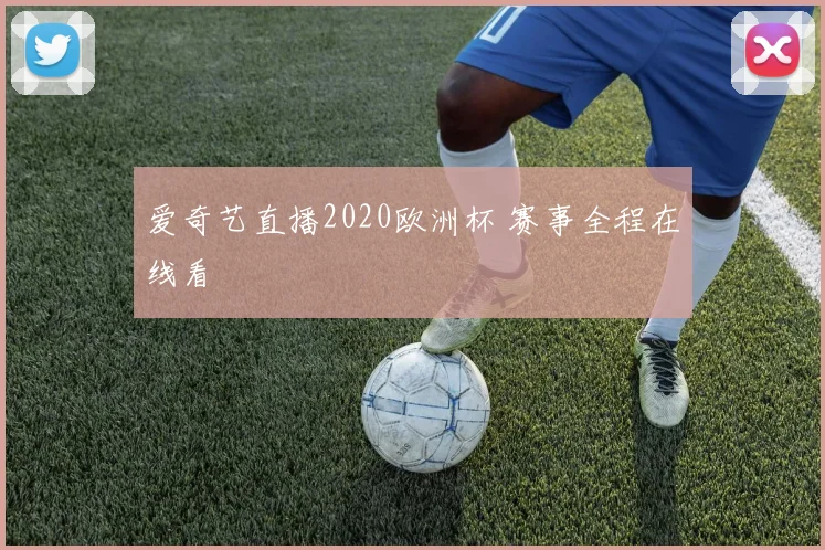 爱奇艺直播2020欧洲杯 赛事全程在线看