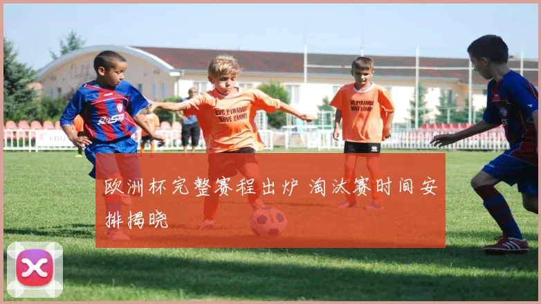 欧洲杯完整赛程出炉 淘汰赛时间安排揭晓