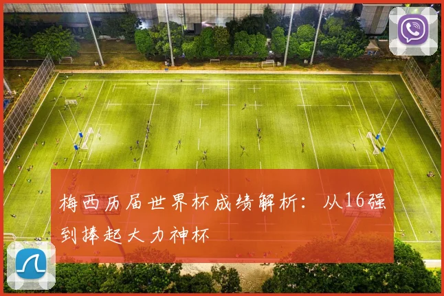 梅西历届世界杯成绩解析：从16强到捧起大力神杯