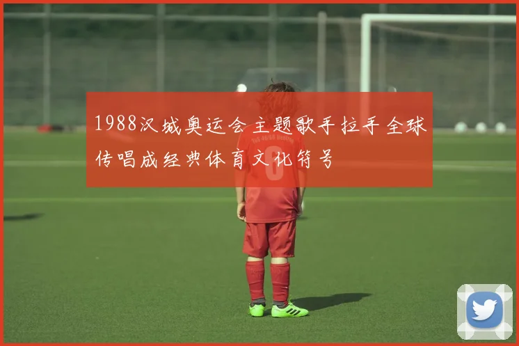 1988汉城奥运会主题歌手拉手全球传唱成经典体育文化符号