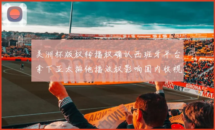 美洲杯版权转播权确认西班牙平台拿下亚太排他播放权影响国内收视