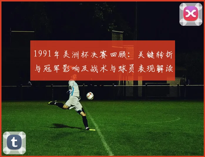 1991年美洲杯决赛回顾：关键转折与冠军影响及战术与球员表现解读