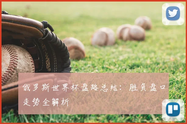 俄罗斯世界杯盘路总结:胜负盘口走势全解析