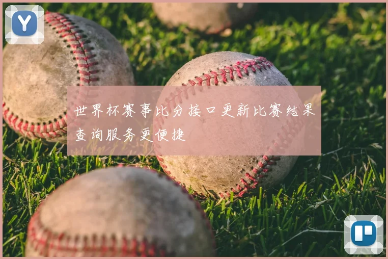 世界杯赛事比分接口更新比赛结果查询服务更便捷
