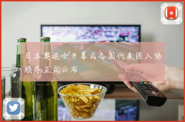 日本奥运会开幕式各国代表团入场顺序正式公布