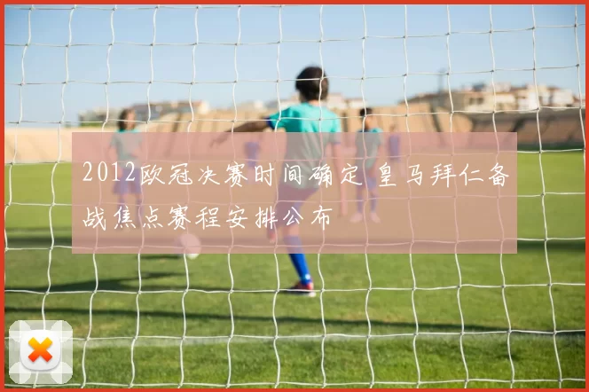 2012欧冠决赛时间确定 皇马拜仁备战焦点赛程安排公布