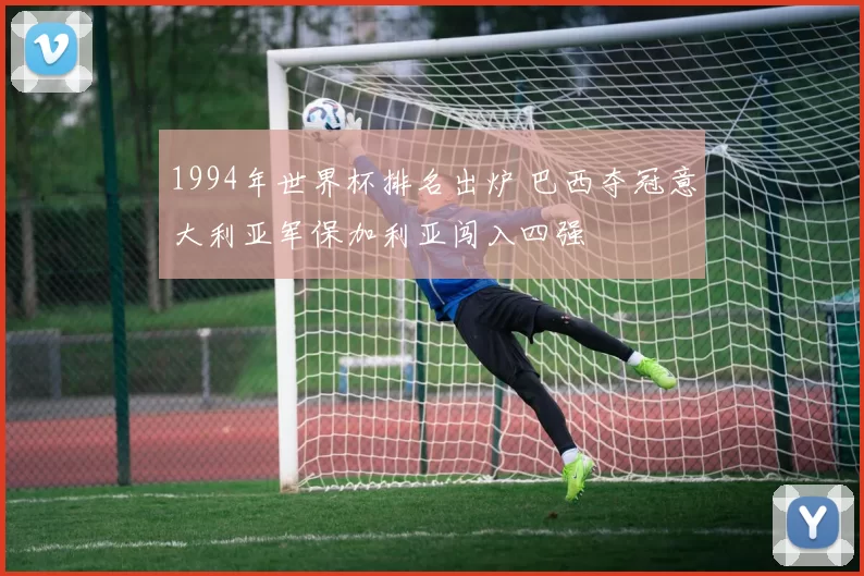 1994年世界杯排名出炉 巴西夺冠意大利亚军保加利亚闯入四强