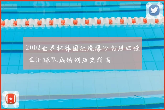 2002世界杯韩国红魔爆冷打进四强 亚洲球队成绩创历史新高