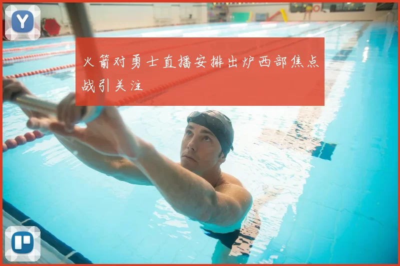 火箭对勇士直播安排出炉西部焦点战引关注