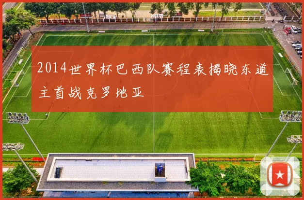2014世界杯巴西队赛程表揭晓东道主首战克罗地亚