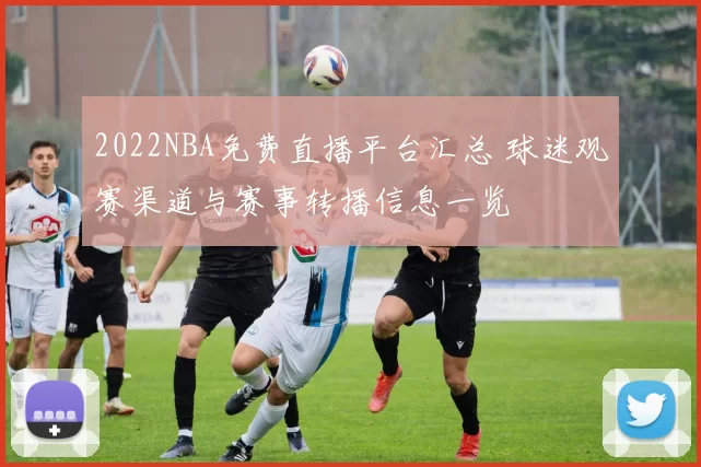 2022NBA免费直播平台汇总 球迷观赛渠道与赛事转播信息一览