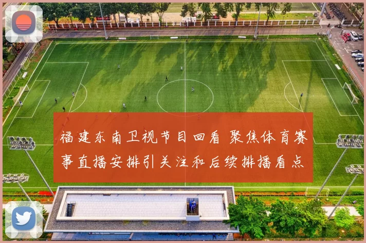 福建东南卫视节目回看 聚焦体育赛事直播安排引关注和后续排播看点