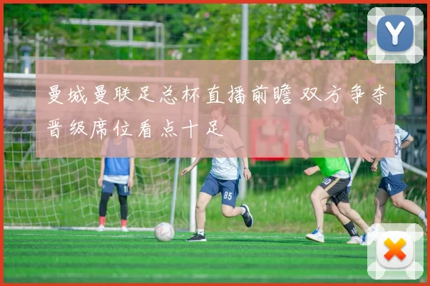 曼城曼联足总杯直播前瞻 双方争夺晋级席位看点十足