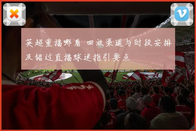 英超重播哪看 回放渠道与时段安排及错过直播球迷指引要点