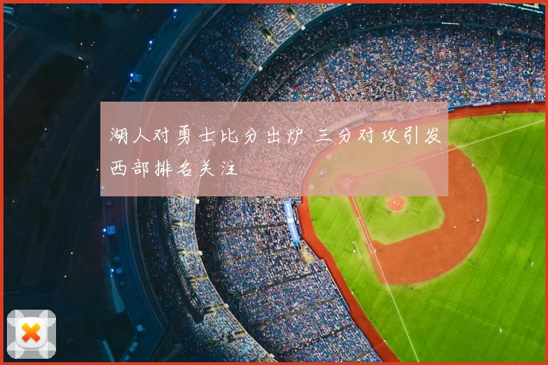 湖人对勇士比分出炉 三分对攻引发西部排名关注