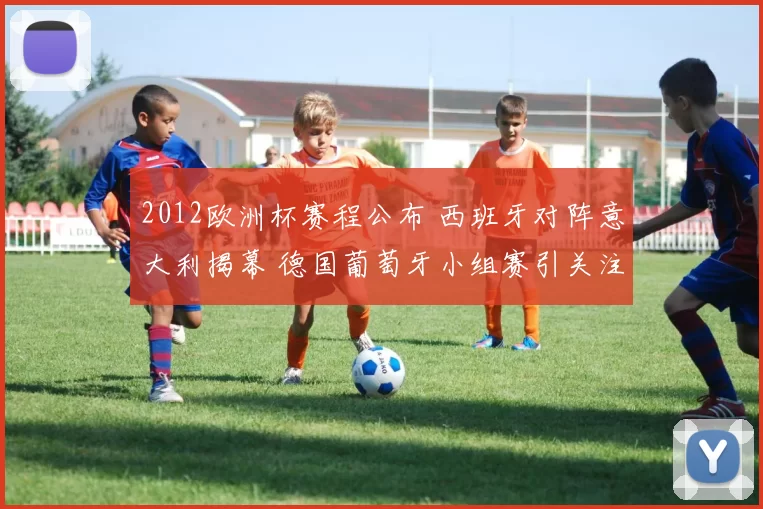 2012欧洲杯赛程公布 西班牙对阵意大利揭幕 德国葡萄牙小组赛引关注