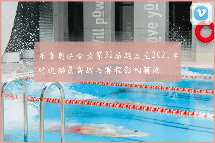 东京奥运会为第32届延后至2021年对运动员备战与赛程影响解读