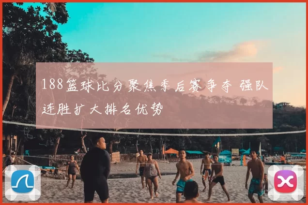 188篮球比分聚焦季后赛争夺 强队连胜扩大排名优势