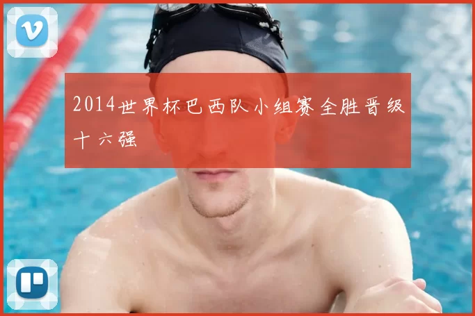 2014世界杯巴西队小组赛全胜晋级十六强