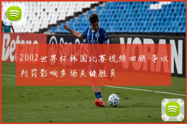 2002世界杯韩国比赛视频回顾 争议判罚影响多场关键胜负
