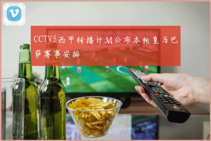CCTV5西甲转播计划公布本轮皇马巴萨赛事安排
