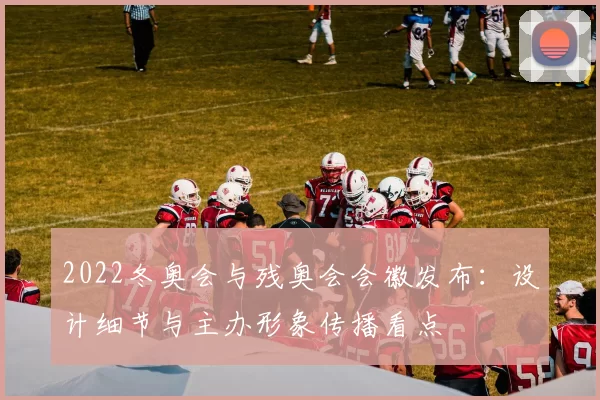 2022冬奥会与残奥会会徽发布：设计细节与主办形象传播看点