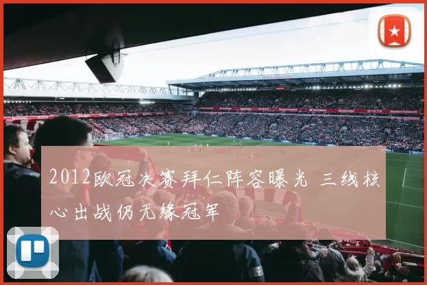 2012欧冠决赛拜仁阵容曝光 三线核心出战仍无缘冠军