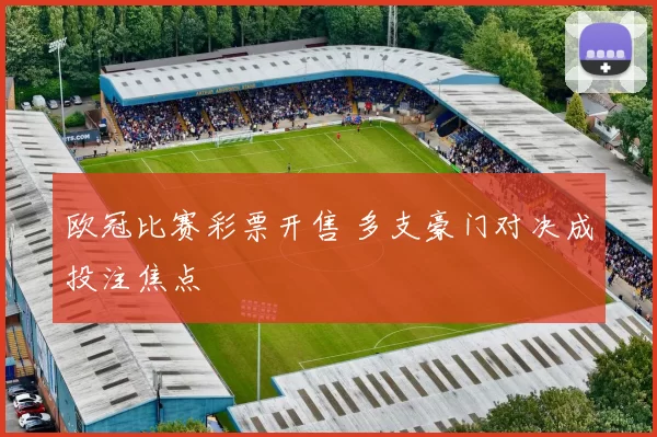 欧冠比赛彩票开售 多支豪门对决成投注焦点
