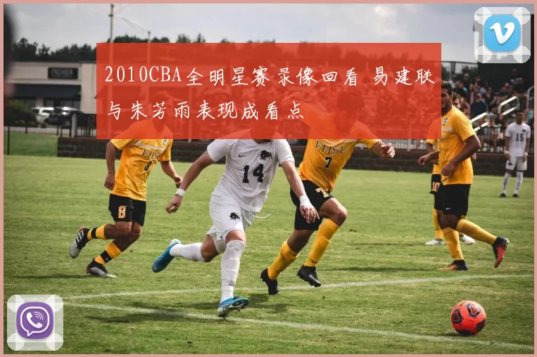 2010CBA全明星赛录像回看 易建联与朱芳雨表现成看点