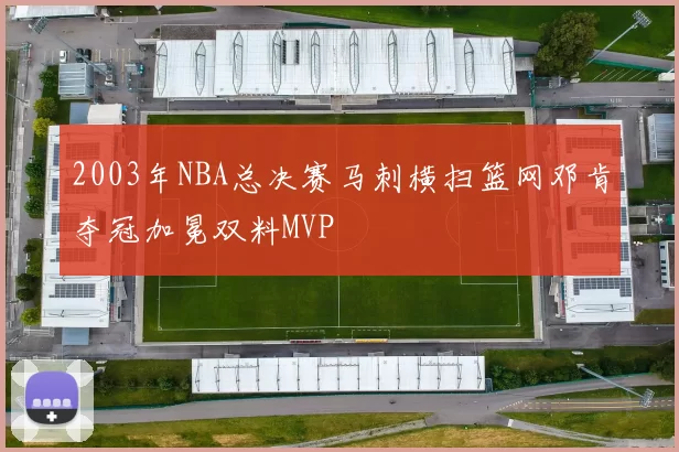 2003年NBA总决赛马刺横扫篮网邓肯夺冠加冕双料MVP