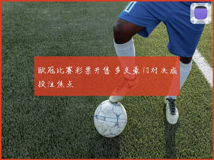 欧冠比赛彩票开售 多支豪门对决成投注焦点
