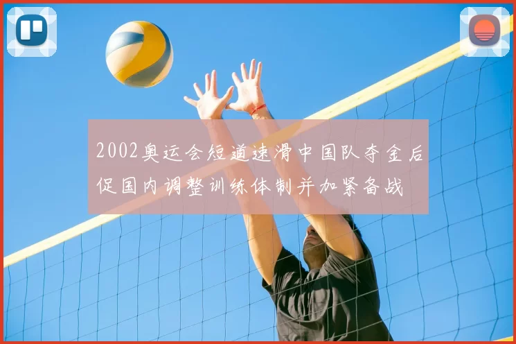 2002奥运会短道速滑中国队夺金后促国内调整训练体制并加紧备战