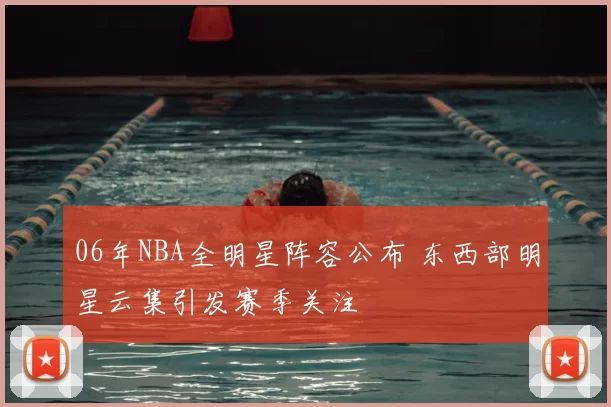 06年NBA全明星阵容公布 东西部明星云集引发赛季关注
