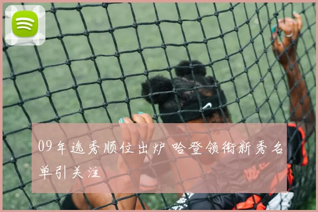 09年选秀顺位出炉 哈登领衔新秀名单引关注