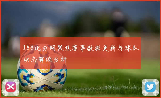 188比分网聚焦赛事数据更新与球队动态解读分析