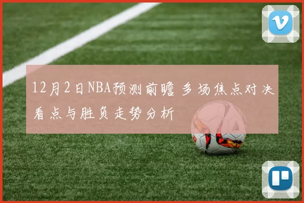 12月2日NBA预测前瞻 多场焦点对决看点与胜负走势分析