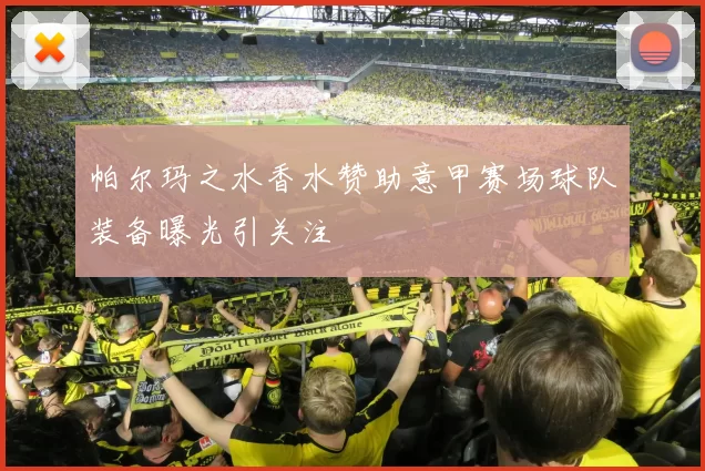 帕尔玛之水香水赞助意甲赛场球队装备曝光引关注