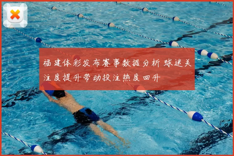 福建体彩发布赛事数据分析 球迷关注度提升带动投注热度回升