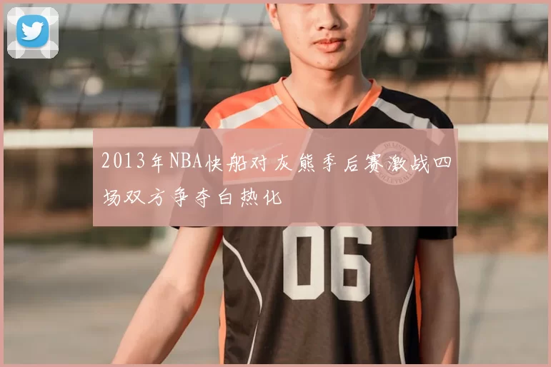 2013年NBA快船对灰熊季后赛激战四场双方争夺白热化