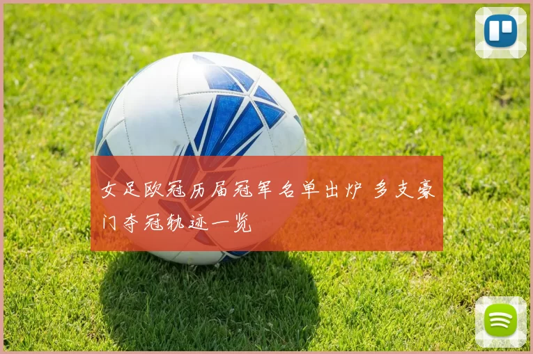 女足欧冠历届冠军名单出炉 多支豪门夺冠轨迹一览