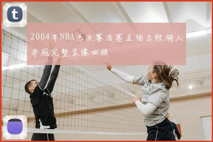 2004年NBA总决赛活塞五场击败湖人夺冠完整录像回顾